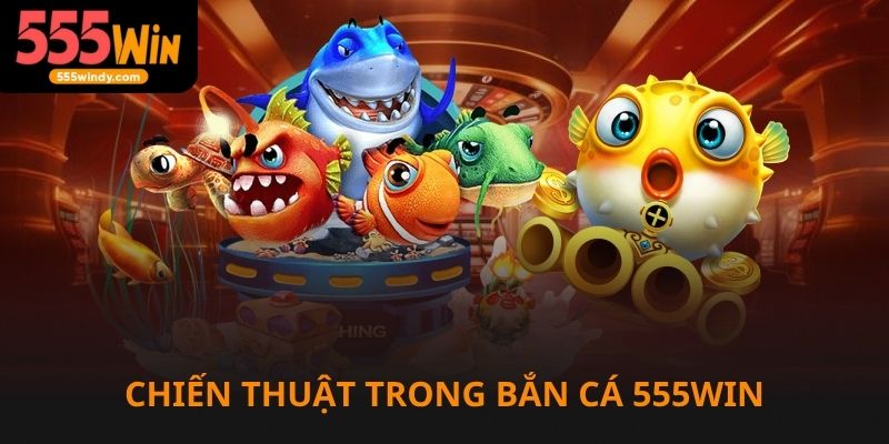 Chiến thuật chơi bắn cá 555win dễ thắng