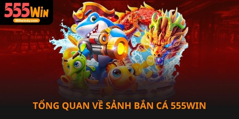 Tổng quan về sảnh bắn cá 555win