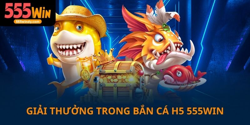 Giải thưởng trong bắn cá H5 trên 555win