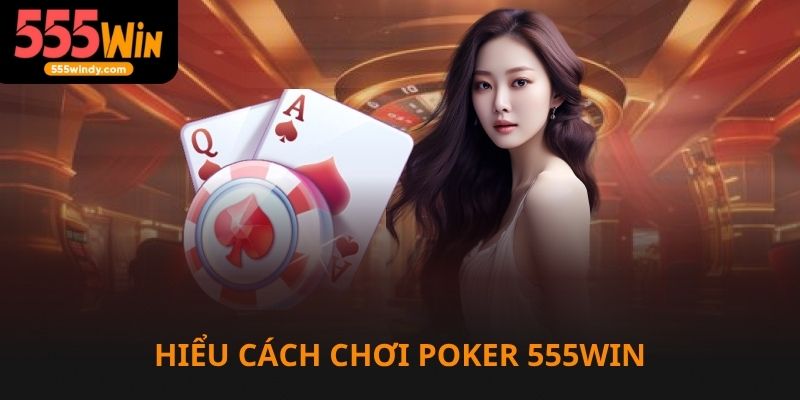 Hiểu rõ cách chơi Poker là lợi thế thắng lớn