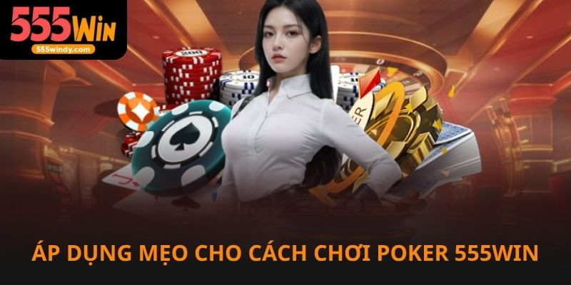 Áp dụng mẹo hay vào cách chơi Poker tăng tỷ lệ thắng