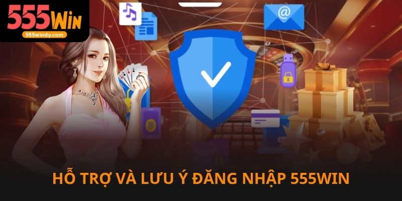 Hỗ trợ khách hàng và các lưu ý khi đăng nhập 555win