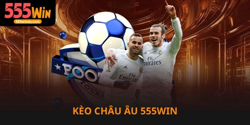 Kèo châu Âu 555win siêu dễ thắng