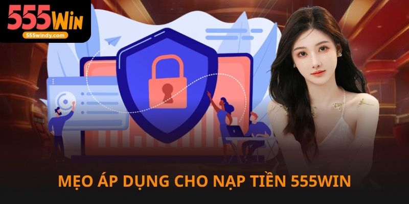 Áp dụng mẹo hay khi nạp tiền 555win