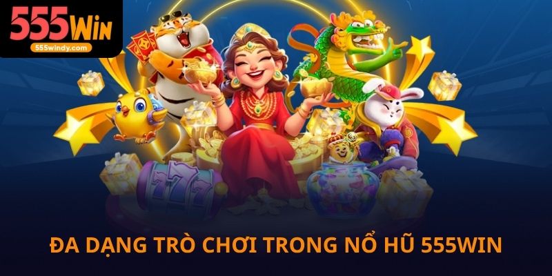 Đa dạng trò chơi trong nổ hũ 555win