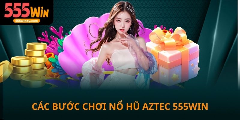 Các bước chơi nổ hũ Aztec tại nhà cái 555win