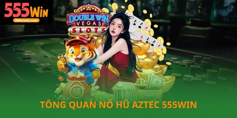 Tổng quan về nổ hũ Aztec tại 555win