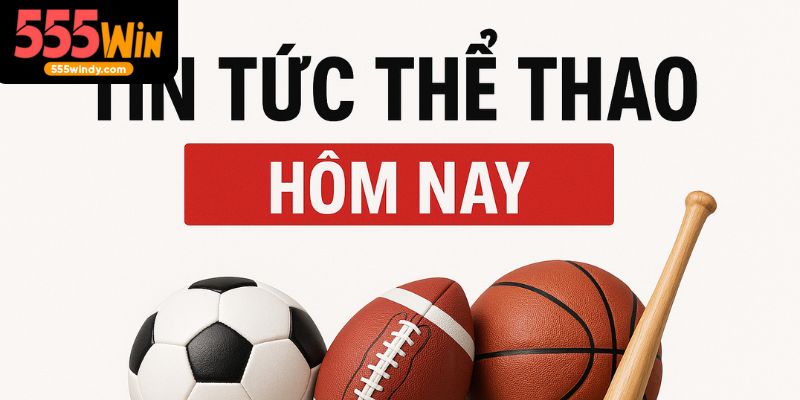 Tin tức thể thao hôm nay cập nhật mới nhất